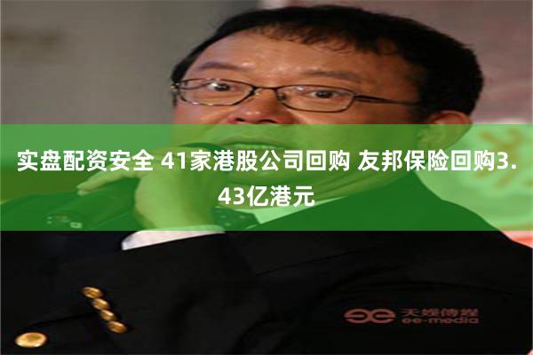 实盘配资安全 41家港股公司回购 友邦保险回购3.43亿港元