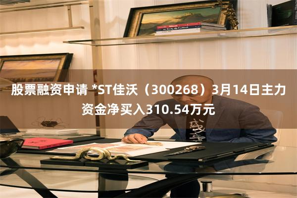 股票融资申请 *ST佳沃（300268）3月14日主力资金净买入310.54万元