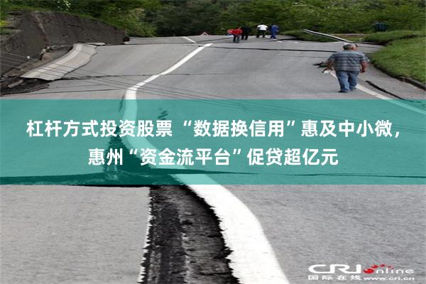 杠杆方式投资股票 “数据换信用”惠及中小微，惠州“资金流平台”促贷超亿元