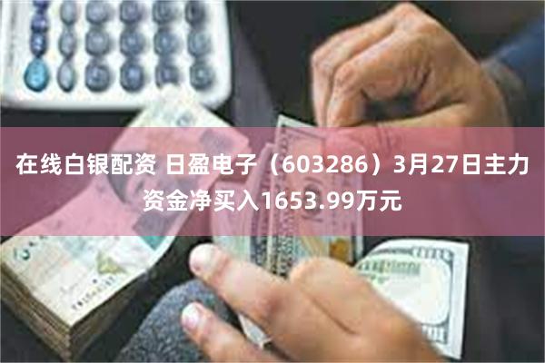 在线白银配资 日盈电子（603286）3月27日主力资金净买入1653.99万元