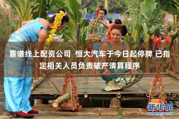 靠谱线上配资公司  恒大汽车于今日起停牌 已指定相关人员负责破产清算程序