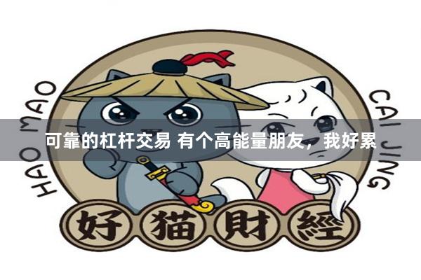 可靠的杠杆交易 有个高能量朋友，我好累