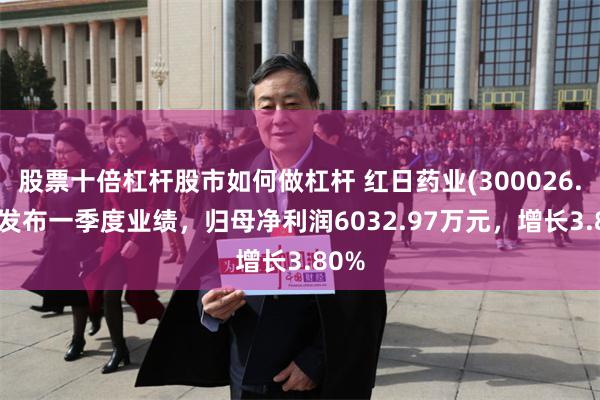 股票十倍杠杆股市如何做杠杆 红日药业(300026.SZ)发布一季度业绩，归母净利润6032.97万元，增长3.80%