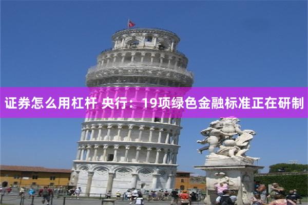 证券怎么用杠杆 央行：19项绿色金融标准正在研制