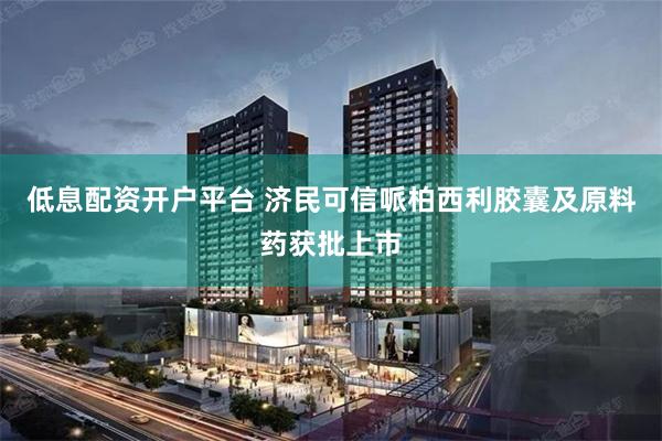 低息配资开户平台 济民可信哌柏西利胶囊及原料药获批上市