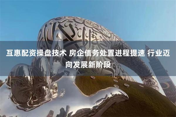 互惠配资操盘技术 房企债务处置进程提速 行业迈向发展新阶段