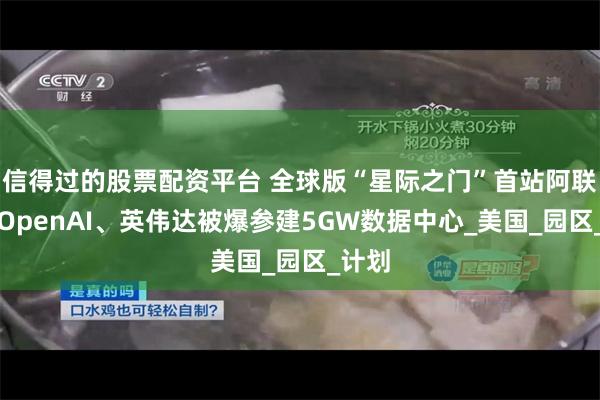 信得过的股票配资平台 全球版“星际之门”首站阿联酋？OpenAI、英伟达被爆参建5GW数据中心_美国_园区_计划
