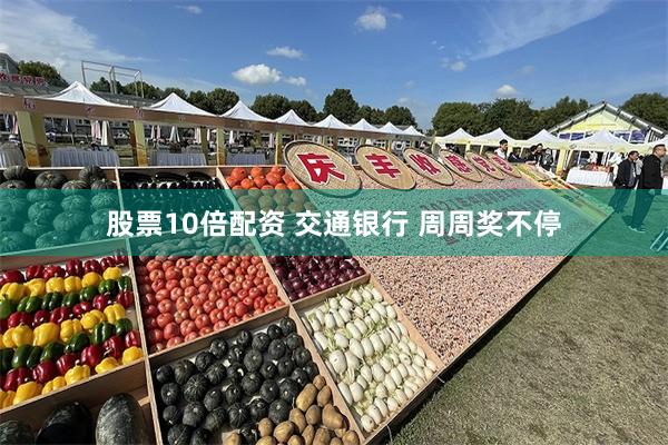 股票10倍配资 交通银行 周周奖不停