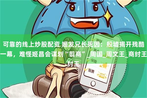 可靠的线上炒股配资 姬发兄长死因：殷墟揭开残酷一幕，难怪姬昌会谋划“翦商”_周国_周文王_商纣王