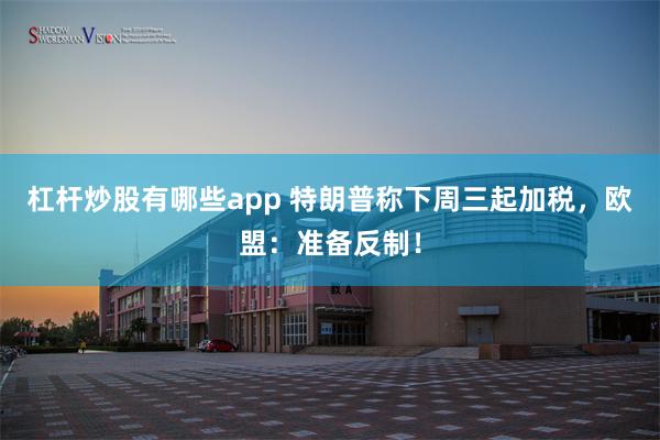 杠杆炒股有哪些app 特朗普称下周三起加税，欧盟：准备反制！