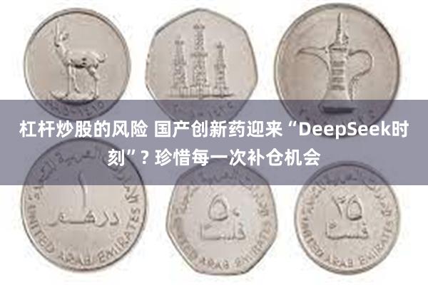 杠杆炒股的风险 国产创新药迎来“DeepSeek时刻”? 珍惜每一次补仓机会