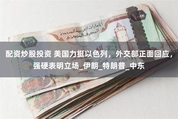 配资炒股投资 美国力挺以色列，外交部正面回应，强硬表明立场_伊朗_特朗普_中东