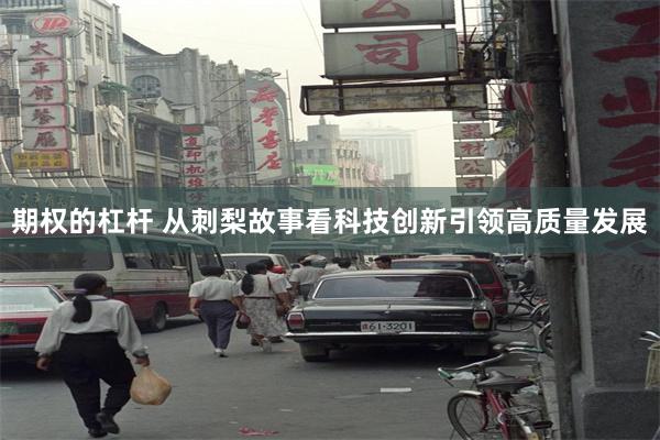 期权的杠杆 从刺梨故事看科技创新引领高质量发展