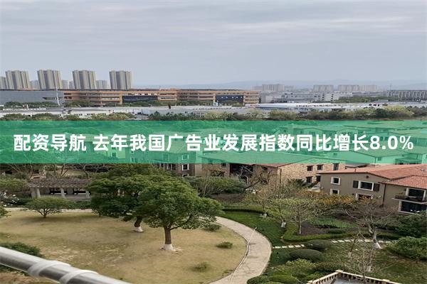 配资导航 去年我国广告业发展指数同比增长8.0%