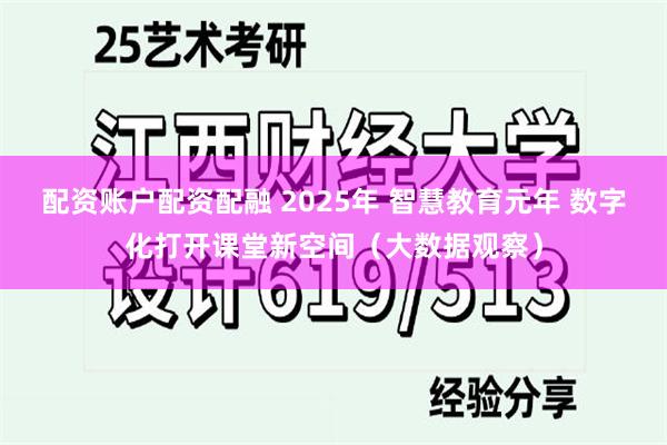 配资账户配资配融 2025年 智慧教育元年 数字化打开课堂新空间（大数据观察）