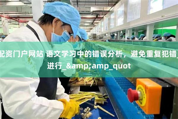 配资门户网站 语文学习中的错误分析，避免重复犯错_进行_&amp_quot