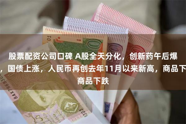 股票配资公司口碑 A股全天分化，创新药午后爆发，国债上涨，人民币再创去年11月以来新高，商品下跌
