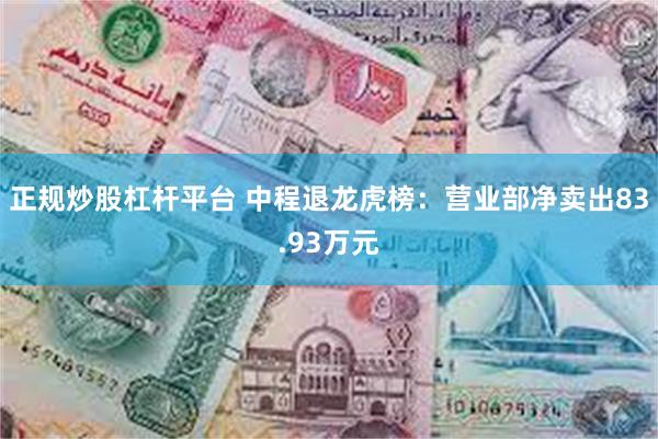 正规炒股杠杆平台 中程退龙虎榜：营业部净卖出83.93万元