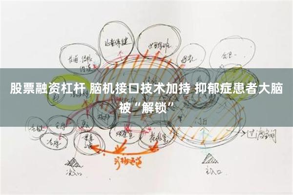 股票融资杠杆 脑机接口技术加持 抑郁症患者大脑被“解锁”