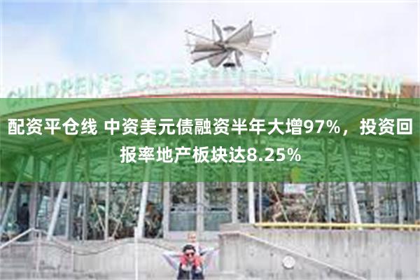 配资平仓线 中资美元债融资半年大增97%，投资回报率地产板块达8.25%