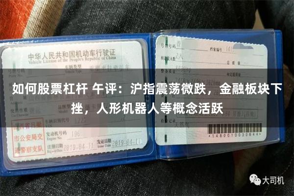 如何股票杠杆 午评：沪指震荡微跌，金融板块下挫，人形机器人等概念活跃