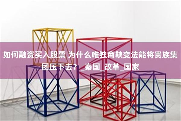 如何融资买入股票 为什么唯独商鞅变法能将贵族集团压下去？_秦国_改革_国家