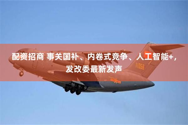 配资招商 事关国补、内卷式竞争、人工智能+，发改委最新发声